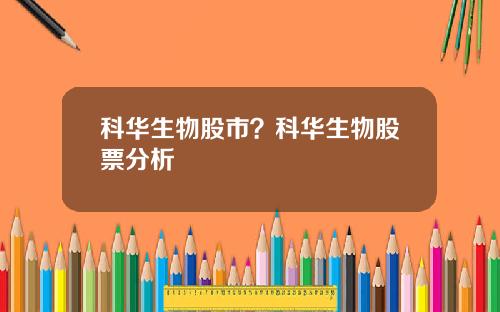 科华生物股市？科华生物股票分析