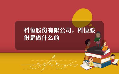 科恒股份有限公司，科恒股份是做什么的