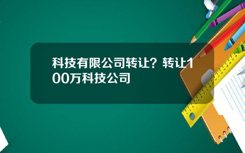 科技有限公司转让？转让100万科技公司