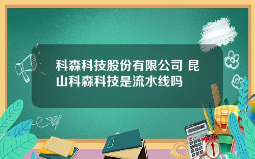 科森科技股份有限公司 昆山科森科技是流水线吗