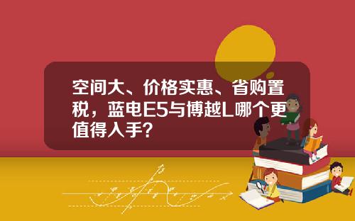 空间大、价格实惠、省购置税，蓝电E5与博越L哪个更值得入手？