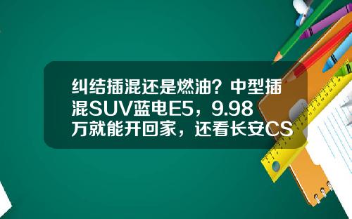 纠结插混还是燃油？中型插混SUV蓝电E5，9.98万就能开回家，还看长安CS75 PLUS吗