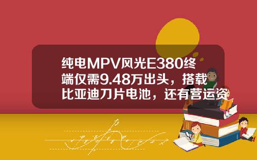纯电MPV风光E380终端仅需9.48万出头，搭载比亚迪刀片电池，还有营运资质！
