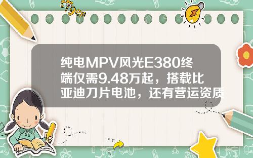 纯电MPV风光E380终端仅需9.48万起，搭载比亚迪刀片电池，还有营运资质