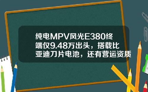 纯电MPV风光E380终端仅9.48万出头，搭载比亚迪刀片电池，还有营运资质！
