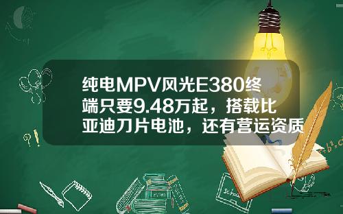 纯电MPV风光E380终端只要9.48万起，搭载比亚迪刀片电池，还有营运资质！