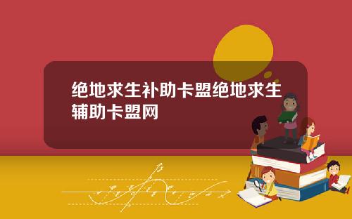 绝地求生补助卡盟绝地求生辅助卡盟网