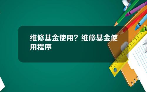 维修基金使用？维修基金使用程序