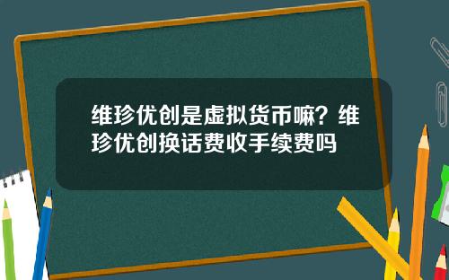 维珍优创是虚拟货币嘛？维珍优创换话费收手续费吗