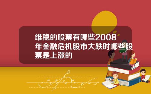 维稳的股票有哪些2008年金融危机股市大跌时哪些股票是上涨的