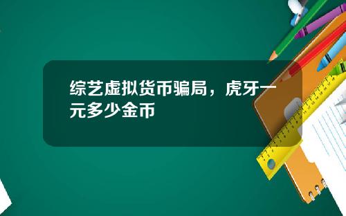 综艺虚拟货币骗局，虎牙一元多少金币