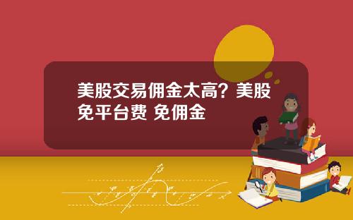 美股交易佣金太高？美股 免平台费 免佣金
