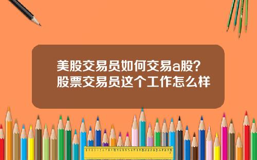 美股交易员如何交易a股？股票交易员这个工作怎么样