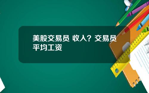 美股交易员 收入？交易员平均工资