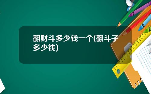 翻财斗多少钱一个(翻斗子多少钱)