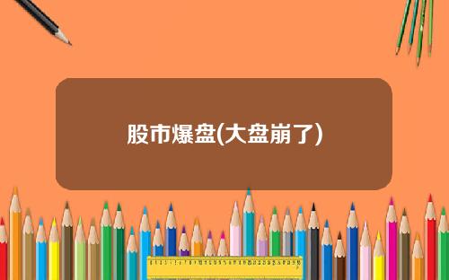 股市爆盘(大盘崩了) 股市爆盘(大盘崩了)
