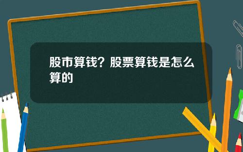股市算钱?股票算钱是怎么算的 股市算钱?股票算钱是怎么算的