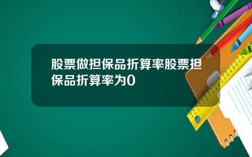 股票做担保品折算率股票担保品折算率为0