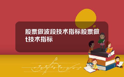 股票做波段技术指标股票做t技术指标