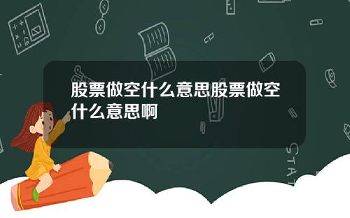 股票做空什么意思股票做空什么意思啊