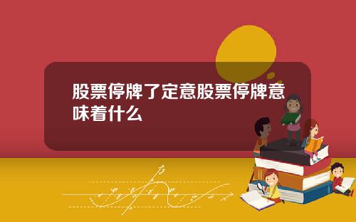 股票停牌了定意股票停牌意味着什么