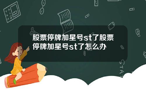 股票停牌加星号st了股票停牌加星号st了怎么办