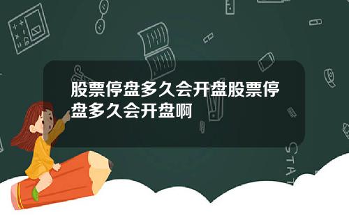 股票停盘多久会开盘股票停盘多久会开盘啊