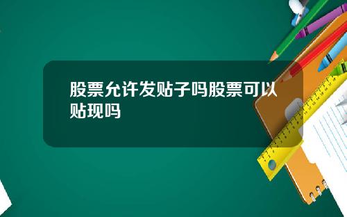 股票允许发贴子吗股票可以贴现吗