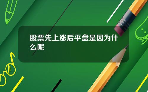 股票先上涨后平盘是因为什么呢