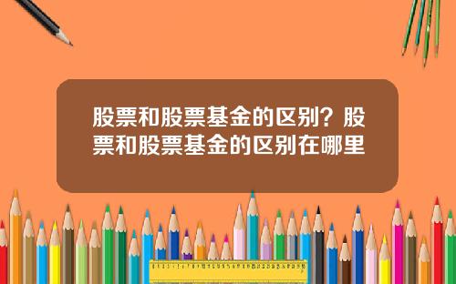 股票和股票基金的区别？股票和股票基金的区别在哪里