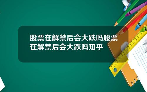 股票在解禁后会大跌吗股票在解禁后会大跌吗知乎