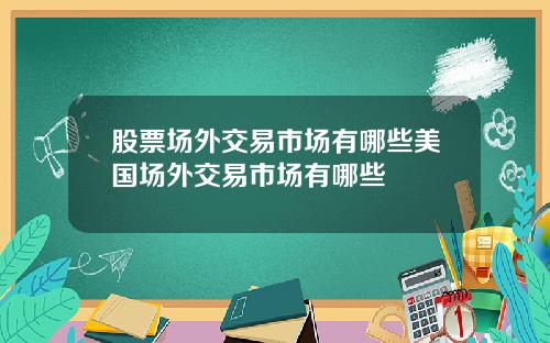 股票场外交易市场有哪些美国场外交易市场有哪些