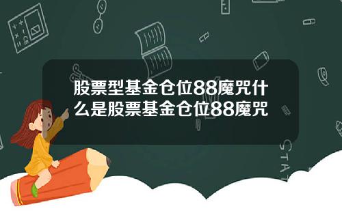 股票型基金仓位88魔咒什么是股票基金仓位88魔咒