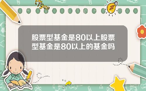 股票型基金是80以上股票型基金是80以上的基金吗