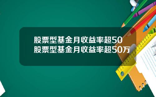 股票型基金月收益率超50股票型基金月收益率超50万