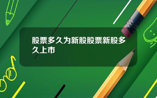 股票多久为新股股票新股多久上市