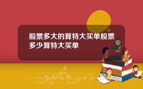 股票多大的算特大买单股票多少算特大买单