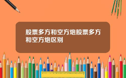 股票多方和空方炮股票多方和空方炮区别