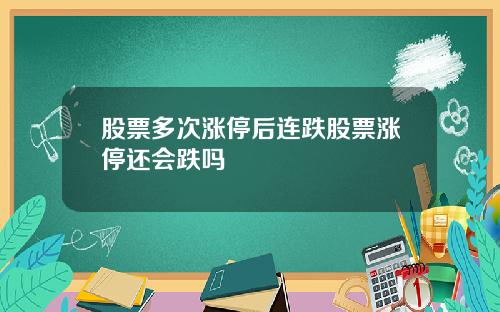 股票多次涨停后连跌股票涨停还会跌吗