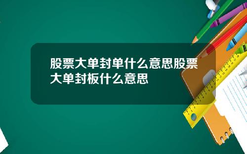 股票大单封单什么意思股票大单封板什么意思