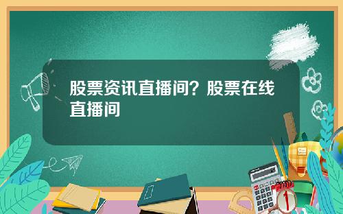 股票资讯直播间？股票在线直播间