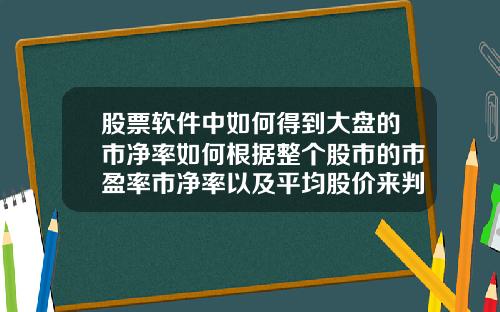 股票软件中如何得到大盘的市净率如何根据整个股市的市盈率市净率以及平均股价来判断市场的底部和顶部