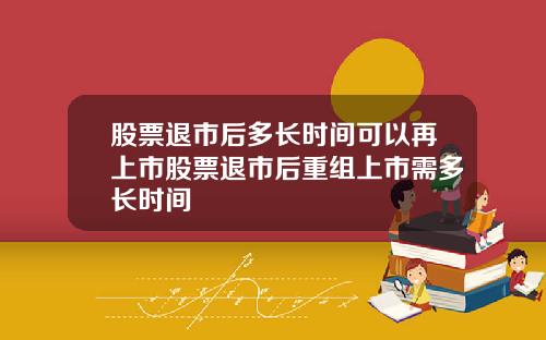 股票退市后多长时间可以再上市股票退市后重组上市需多长时间
