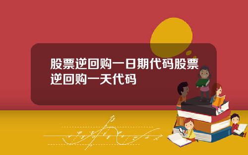 股票逆回购一日期代码股票逆回购一天代码