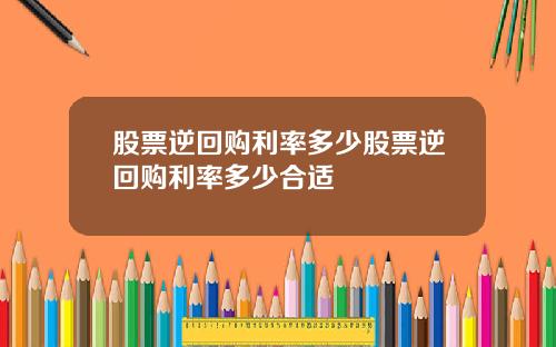 股票逆回购利率多少股票逆回购利率多少合适