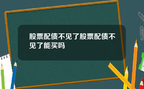 股票配债不见了股票配债不见了能买吗