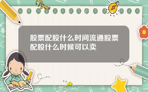股票配股什么时间流通股票配股什么时候可以卖