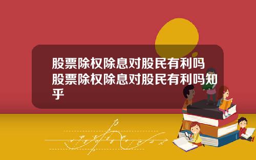 股票除权除息对股民有利吗股票除权除息对股民有利吗知乎 股票除权除息对股民有利吗股票除权除息对股民有利吗知乎