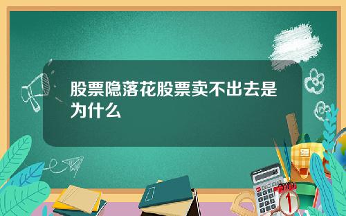 股票隐落花股票卖不出去是为什么
