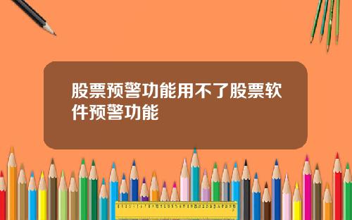 股票预警功能用不了股票软件预警功能 股票预警功能用不了股票软件预警功能